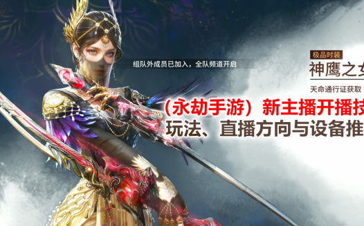 (永劫手游)新主播开播技巧:玩法、直播方向与设备推荐!