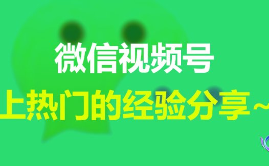 微信视频号上热门的经验分享~