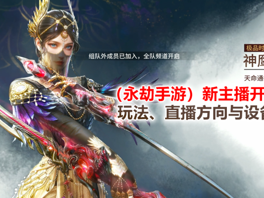 (永劫手游)新主播开播技巧:玩法、直播方向与设备推荐!